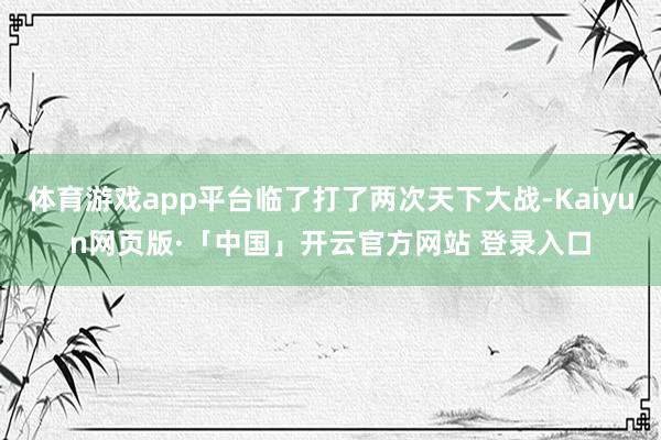 体育游戏app平台临了打了两次天下大战-Kaiyun网页版·「中国」开云官方网站 登录入口