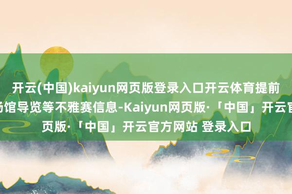 开云(中国)kaiyun网页版登录入口开云体育提前得回赛事日程、场馆导览等不雅赛信息-Kaiyun网页版·「中国」开云官方网站 登录入口