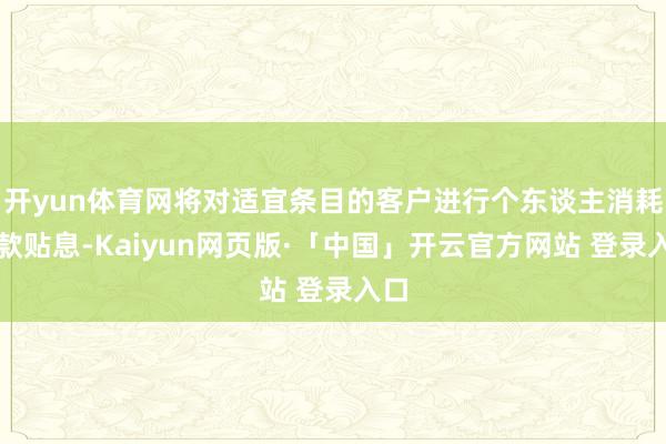 开yun体育网将对适宜条目的客户进行个东谈主消耗贷款贴息-Kaiyun网页版·「中国」开云官方网站 登录入口