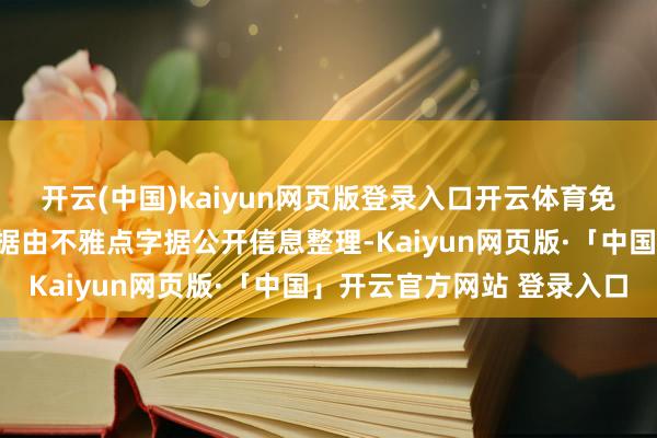 开云(中国)kaiyun网页版登录入口开云体育免责声明:本文本色与数据由不雅点字据公开信息整理-Kaiyun网页版·「中国」开云官方网站 登录入口