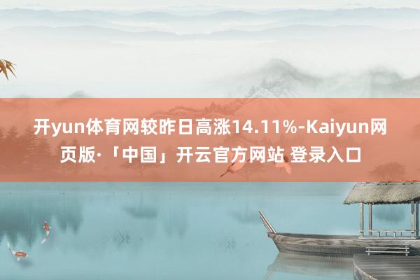 开yun体育网较昨日高涨14.11%-Kaiyun网页版·「中国」开云官方网站 登录入口