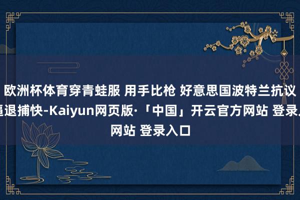 欧洲杯体育穿青蛙服 用手比枪 好意思国波特兰抗议者逼退捕快-Kaiyun网页版·「中国」开云官方网站 登录入口