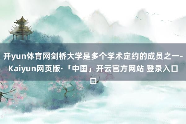 开yun体育网剑桥大学是多个学术定约的成员之一-Kaiyun网页版·「中国」开云官方网站 登录入口