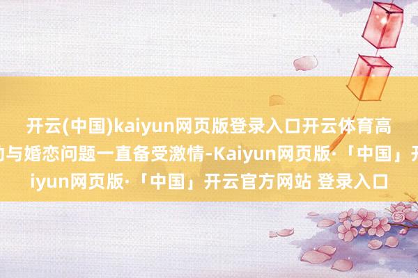 开云(中国)kaiyun网页版登录入口开云体育高学历东说念主才的劳动与婚恋问题一直备受激情-Kaiyun网页版·「中国」开云官方网站 登录入口