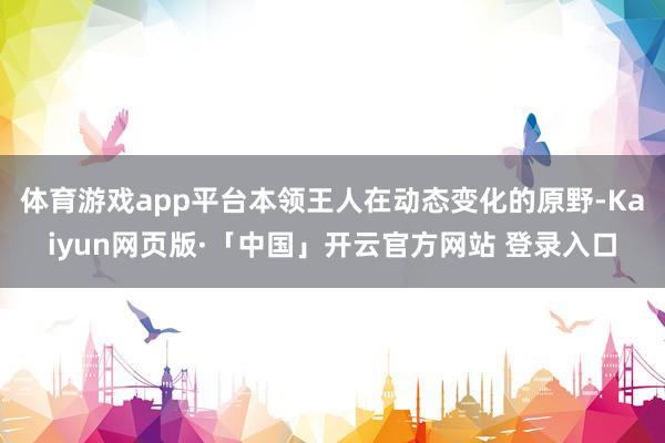 体育游戏app平台本领王人在动态变化的原野-Kaiyun网页版·「中国」开云官方网站 登录入口