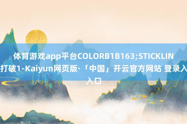 体育游戏app平台COLORB1B163;STICKLINE(打破1-Kaiyun网页版·「中国」开云官方网站 登录入口