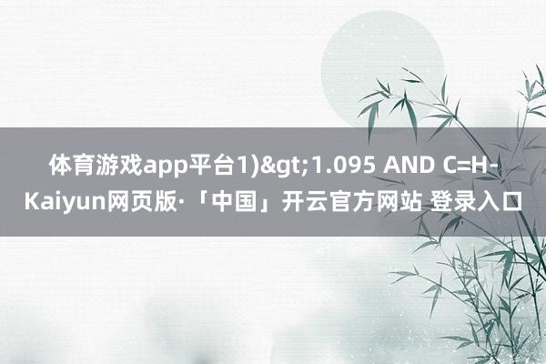 体育游戏app平台1)>1.095 AND C=H-Kaiyun网页版·「中国」开云官方网站 登录入口
