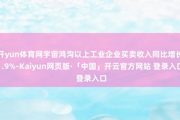 开yun体育网宇宙鸿沟以上工业企业买卖收入同比增长1.9%-Kaiyun网页版·「中国」开云官方网站 登录入口