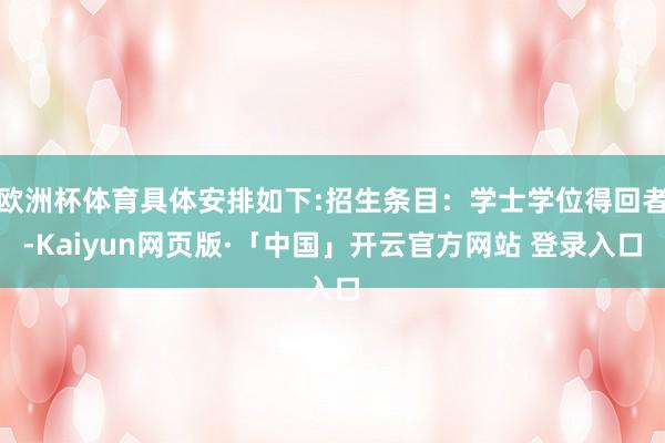 欧洲杯体育具体安排如下:招生条目：学士学位得回者-Kaiyun网页版·「中国」开云官方网站 登录入口