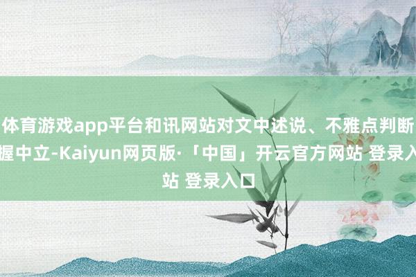 体育游戏app平台和讯网站对文中述说、不雅点判断保握中立-Kaiyun网页版·「中国」开云官方网站 登录入口