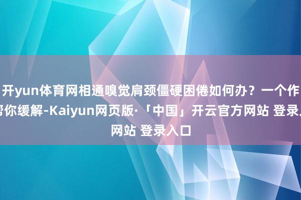 开yun体育网相通嗅觉肩颈僵硬困倦如何办？一个作为帮你缓解-Kaiyun网页版·「中国」开云官方网站 登录入口