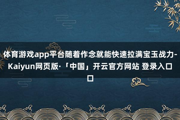 体育游戏app平台随着作念就能快速拉满宝玉战力-Kaiyun网页版·「中国」开云官方网站 登录入口
