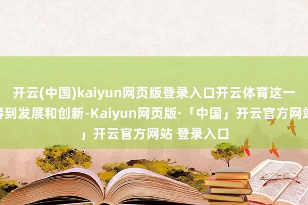 开云(中国)kaiyun网页版登录入口开云体育这一兵法不休得到发展和创新-Kaiyun网页版·「中国」开云官方网站 登录入口