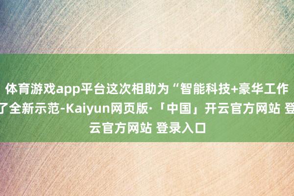 体育游戏app平台这次相助为“智能科技+豪华工作”带来了全新示范-Kaiyun网页版·「中国」开云官方网站 登录入口