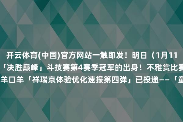 开云体育(中国)官方网站一触即发！明日（1月11日）12:00起沿路见证「决胜巅峰」斗技赛第4赛季冠军的出身！不雅赏比赛的扫地工参上pic.@九口羊口羊「祥瑞京体验优化速报第四弹」已投递——「童梦督察·书暖晴窗」文籍捐赠公益算作转头→梦幻之章·月自长梦升·达东谈主扶捏规画开启！投稿赢取现款奖励！全新SSR阶式神 神无月1月14日驾临祥瑞京！式神赏识谍报送上~-Kaiyun网页版·「中国」开云官方网站 登录入口