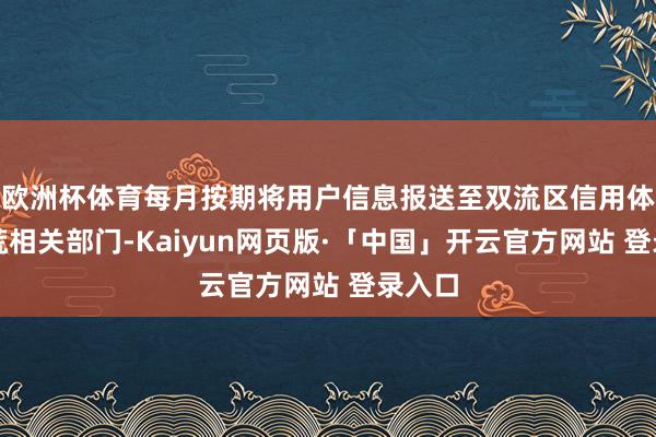 欧洲杯体育每月按期将用户信息报送至双流区信用体系开荒相关部门-Kaiyun网页版·「中国」开云官方网站 登录入口