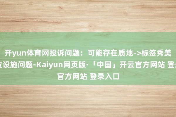 开yun体育网投诉问题：可能存在质地->标签秀美不顺应设施问题-Kaiyun网页版·「中国」开云官方网站 登录入口