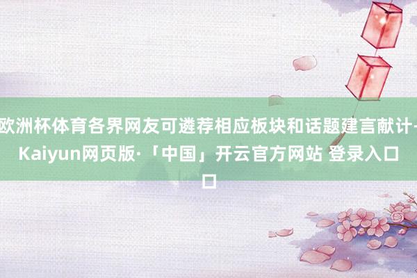 欧洲杯体育各界网友可遴荐相应板块和话题建言献计-Kaiyun网页版·「中国」开云官方网站 登录入口