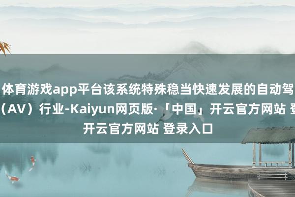体育游戏app平台该系统特殊稳当快速发展的自动驾驶汽车(AV)行业-Kaiyun网页版·「中国」开云官方网站 登录入口