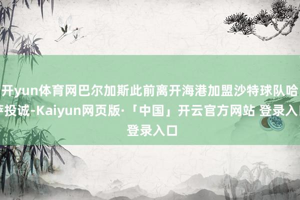 开yun体育网巴尔加斯此前离开海港加盟沙特球队哈萨投诚-Kaiyun网页版·「中国」开云官方网站 登录入口