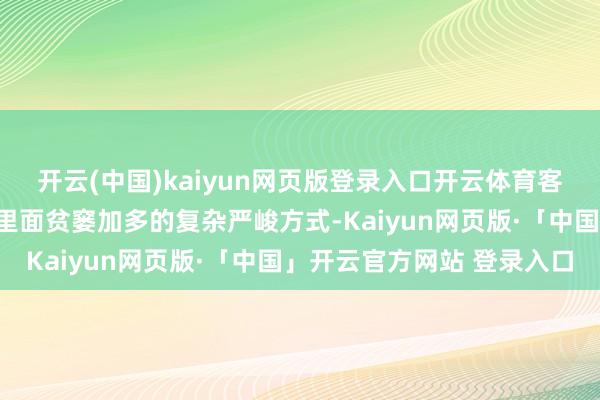 开云(中国)kaiyun网页版登录入口开云体育客岁面对外部压力加大、里面贫窭加多的复杂严峻方式-Kaiyun网页版·「中国」开云官方网站 登录入口