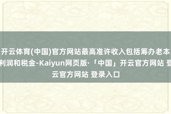 开云体育(中国)官方网站最高准许收入包括筹办老本、准许利润和税金-Kaiyun网页版·「中国」开云官方网站 登录入口