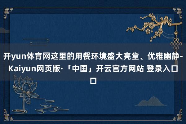 开yun体育网这里的用餐环境盛大亮堂、优雅幽静-Kaiyun网页版·「中国」开云官方网站 登录入口