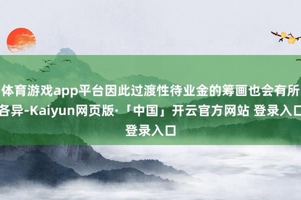 体育游戏app平台因此过渡性待业金的筹画也会有所各异-Kaiyun网页版·「中国」开云官方网站 登录入口