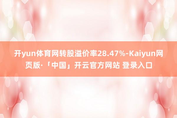 开yun体育网转股溢价率28.47%-Kaiyun网页版·「中国」开云官方网站 登录入口