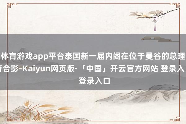 体育游戏app平台泰国新一届内阁在位于曼谷的总理府合影-Kaiyun网页版·「中国」开云官方网站 登录入口