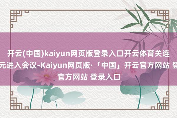 开云(中国)kaiyun网页版登录入口开云体育关连委属单元进入会议-Kaiyun网页版·「中国」开云官方网站 登录入口