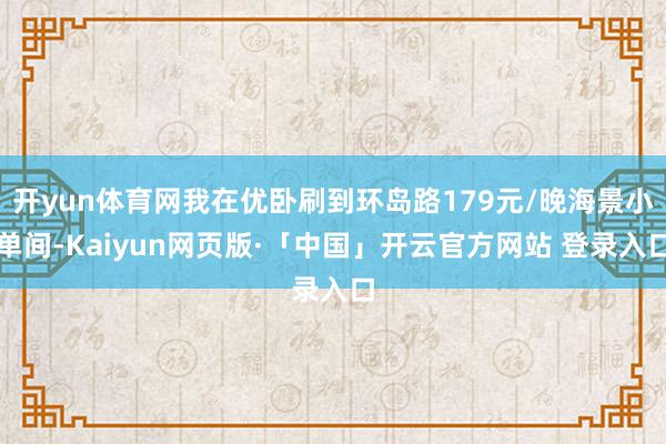 开yun体育网我在优卧刷到环岛路179元/晚海景小单间-Kaiyun网页版·「中国」开云官方网站 登录入口