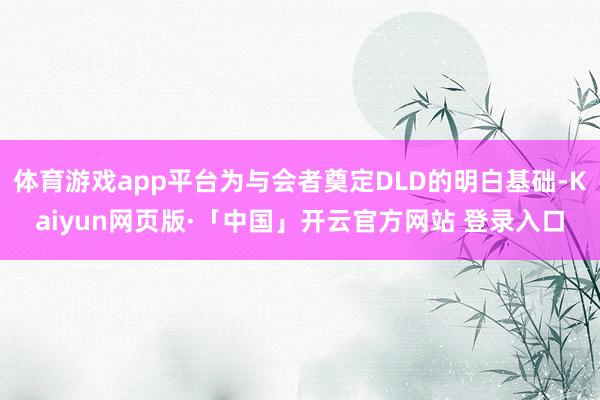 体育游戏app平台为与会者奠定DLD的明白基础-Kaiyun网页版·「中国」开云官方网站 登录入口