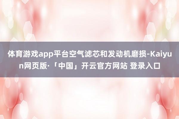 体育游戏app平台空气滤芯和发动机磨损-Kaiyun网页版·「中国」开云官方网站 登录入口