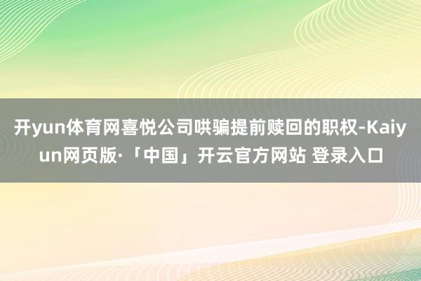 开yun体育网喜悦公司哄骗提前赎回的职权-Kaiyun网页版·「中国」开云官方网站 登录入口