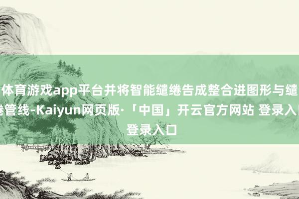 体育游戏app平台并将智能缱绻告成整合进图形与缱绻管线-Kaiyun网页版·「中国」开云官方网站 登录入口