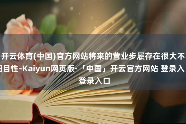 开云体育(中国)官方网站将来的营业步履存在很大不细目性-Kaiyun网页版·「中国」开云官方网站 登录入口