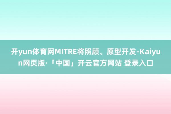 开yun体育网MITRE将照顾、原型开发-Kaiyun网页版·「中国」开云官方网站 登录入口