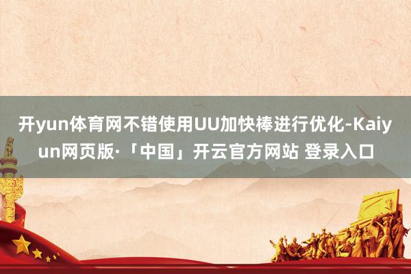 开yun体育网不错使用UU加快棒进行优化-Kaiyun网页版·「中国」开云官方网站 登录入口