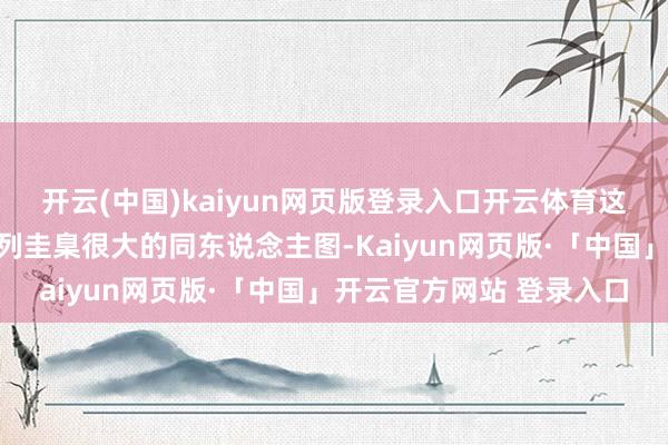 开云(中国)kaiyun网页版登录入口开云体育这位博主最近更新了一系列圭臬很大的同东说念主图-Kaiyun网页版·「中国」开云官方网站 登录入口