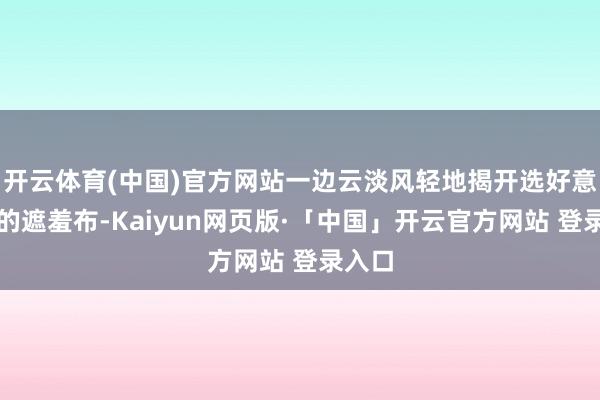 开云体育(中国)官方网站一边云淡风轻地揭开选好意思圈的遮羞布-Kaiyun网页版·「中国」开云官方网站 登录入口