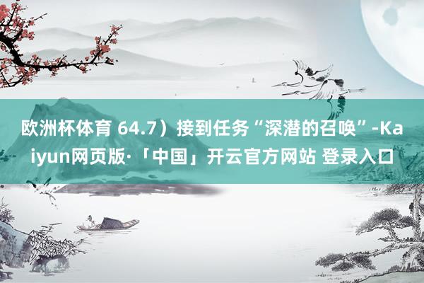 欧洲杯体育 64.7）接到任务“深潜的召唤”-Kaiyun网页版·「中国」开云官方网站 登录入口