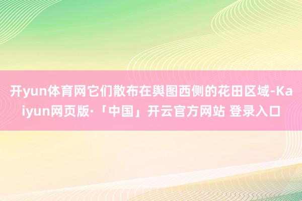 开yun体育网它们散布在舆图西侧的花田区域-Kaiyun网页版·「中国」开云官方网站 登录入口