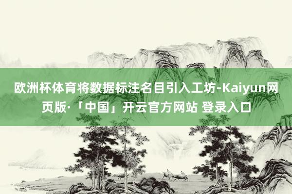 欧洲杯体育将数据标注名目引入工坊-Kaiyun网页版·「中国」开云官方网站 登录入口