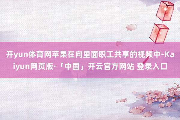 开yun体育网苹果在向里面职工共享的视频中-Kaiyun网页版·「中国」开云官方网站 登录入口