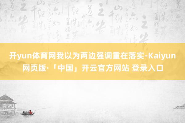 开yun体育网我以为两边强调重在落实-Kaiyun网页版·「中国」开云官方网站 登录入口