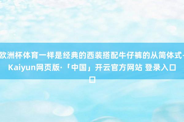 欧洲杯体育一样是经典的西装搭配牛仔裤的从简体式-Kaiyun网页版·「中国」开云官方网站 登录入口