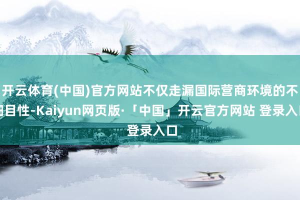 开云体育(中国)官方网站不仅走漏国际营商环境的不细目性-Kaiyun网页版·「中国」开云官方网站 登录入口