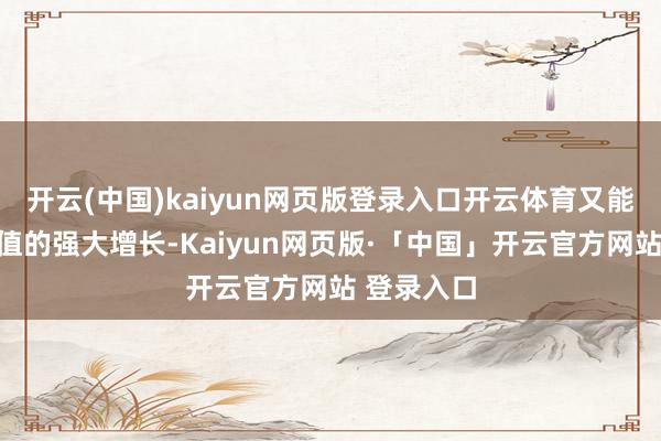 开云(中国)kaiyun网页版登录入口开云体育又能保证训戒值的强大增长-Kaiyun网页版·「中国」开云官方网站 登录入口