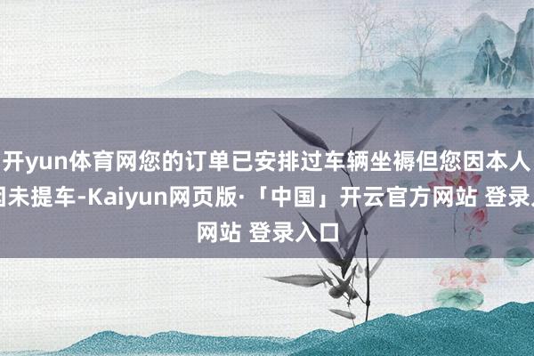 开yun体育网您的订单已安排过车辆坐褥但您因本人原因未提车-Kaiyun网页版·「中国」开云官方网站 登录入口